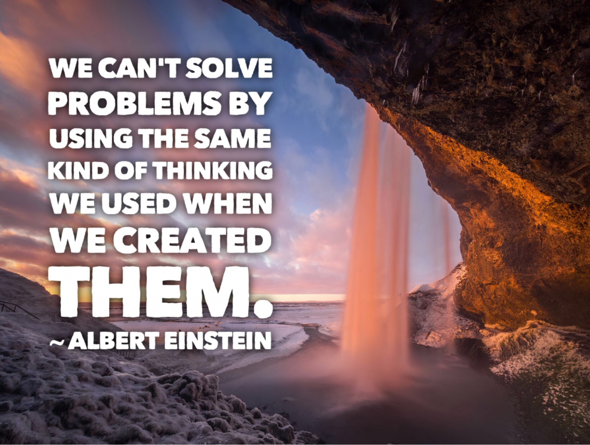 Quote - We can't solve problems by using the same kind of thinking we used when we created them.